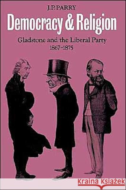 Democracy and Religion: Gladstone and the Liberal Party, 1867-1875 Parry, J. P. 9780521367837 Cambridge University Press