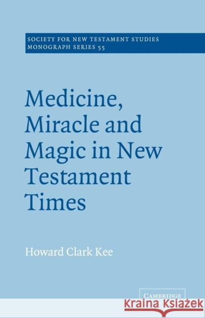 Medicine, Miracle and Magic in New Testament Times Howard Clark Kee Kee                                      John Court 9780521368186 Cambridge University Press
