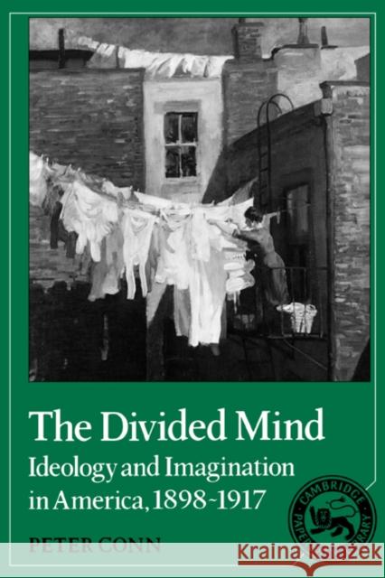 The Divided Mind: Ideology and Imagination in America, 1898-1917 Conn, Peter 9780521368681 Cambridge University Press
