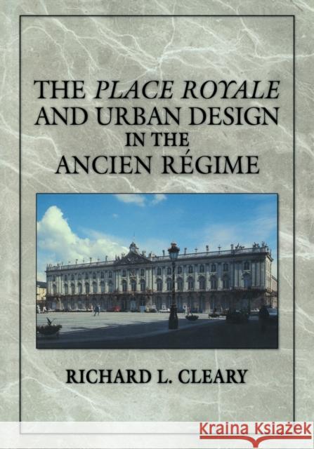 The Place Royale and Urban Design in the Ancien Régime Cleary, Richard L. 9780521369985 Cambridge University Press