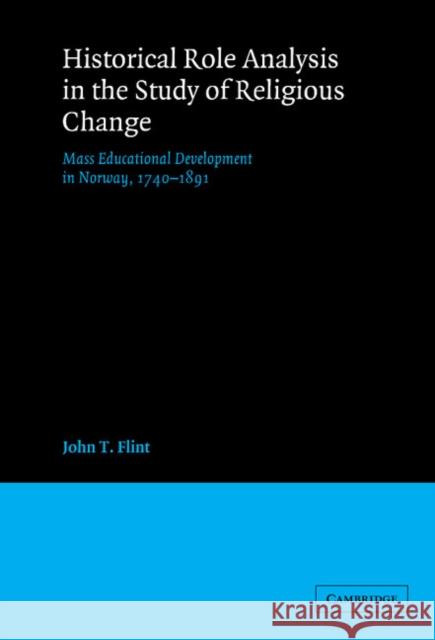 Historical Role Analysis in the Study of Religious Change: Mass Educational Development in Norway, 1740 1891 Flint, John T. 9780521370998