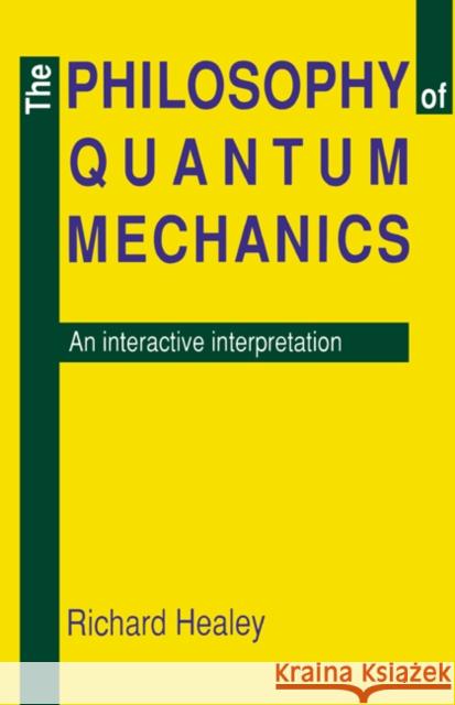 The Philosophy of Quantum Mechanics: An Interactive Interpretation Richard A. Healey 9780521371056