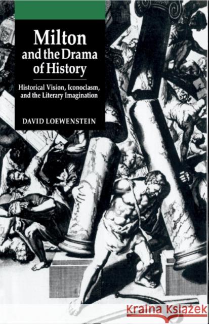 Milton and the Drama of History: Historical Vision, Iconoclasm, and the Literary Imagination Loewenstein, David 9780521372534 Cambridge University Press