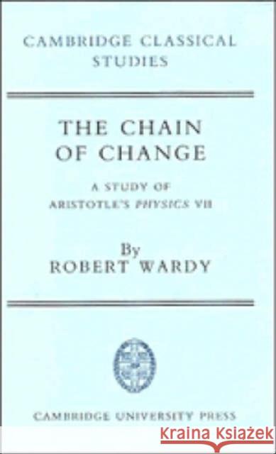 The Chain of Change: A Study of Aristotle's Physics VII Wardy, Robert 9780521373272 CAMBRIDGE UNIVERSITY PRESS