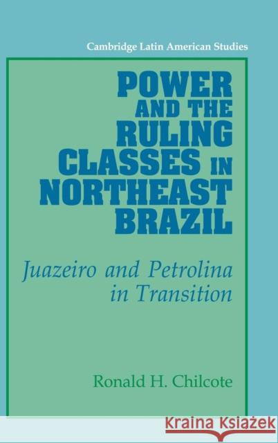 Power and the Ruling Classes in Northeast Brazil: Juazeiro and Petrolina in Transition Chilcote, Ronald H. 9780521373845