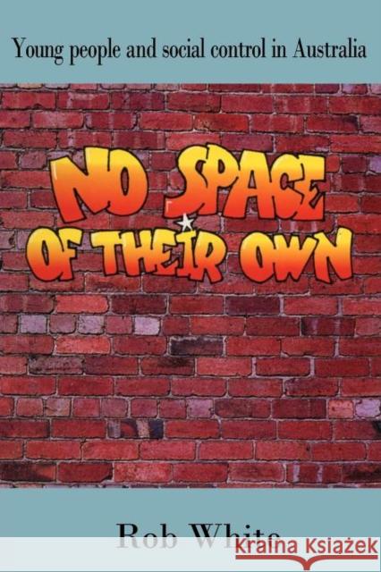 No Space of Their Own: Young People and Social Control in Australia White, R. D. 9780521377782 Cambridge University Press