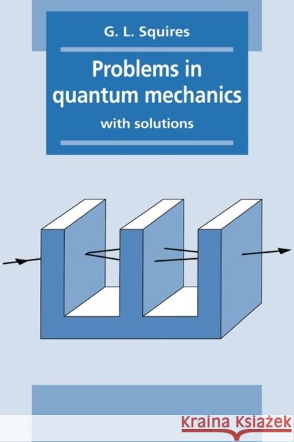 Problems in Quantum Mechanics: With Solutions Squires, Gordon Leslie 9780521378505 0