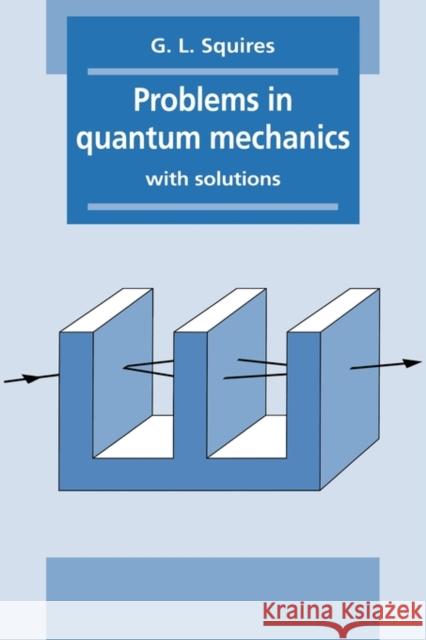 Problems in Quantum Mechanics: With Solutions Squires, Gordon Leslie 9780521378505