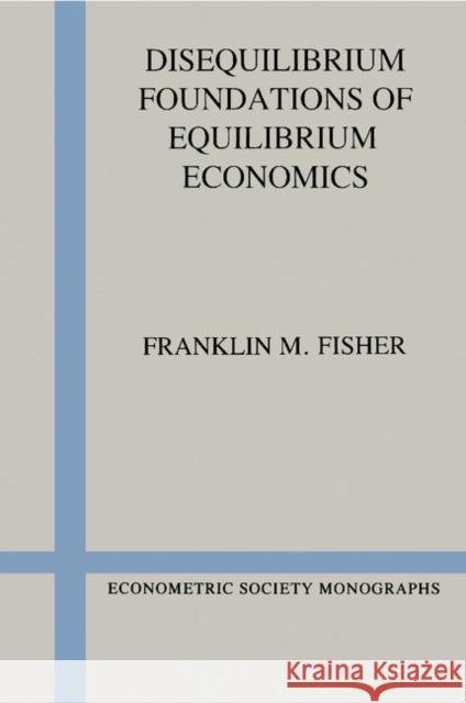 Disequilibrium Foundations of Equilibrium Economics Franklin M. Fisher 9780521378567