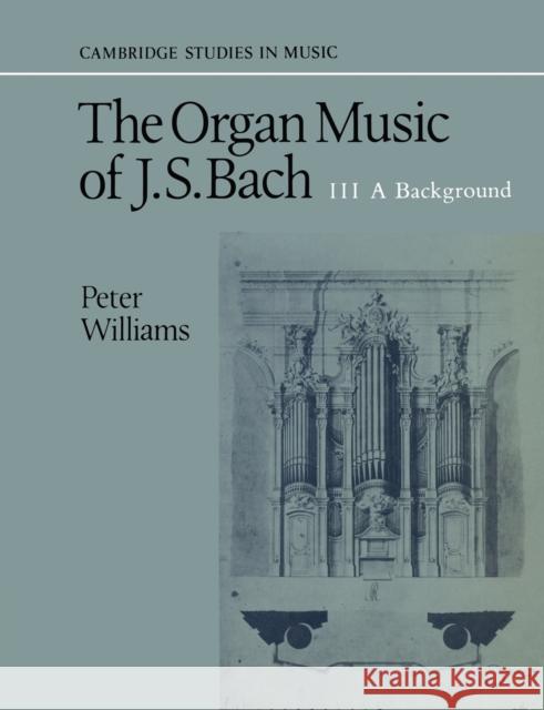 The Organ Music of J. S. Bach: Volume 3, a Background Williams, Peter 9780521379786 Cambridge University Press