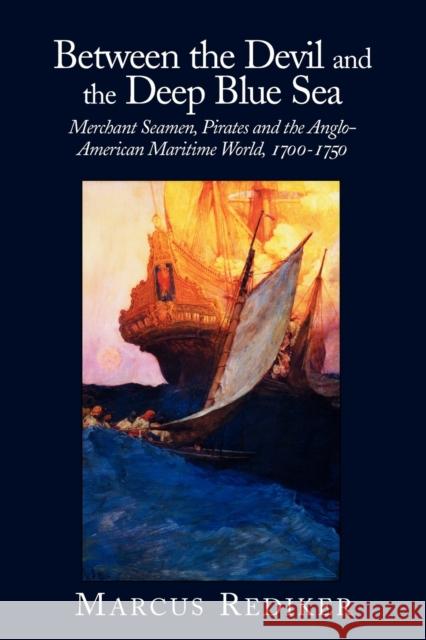 Between the Devil and the Deep Blue Sea: Merchant Seamen, Pirates and the Anglo-American Maritime World, 1700-1750 Rediker, Marcus 9780521379830 Cambridge University Press