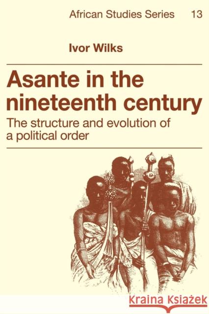 Asante in the Nineteenth Century: The Structure and Evolution of a Political Order Wilks, Ivor 9780521379946 Cambridge University Press