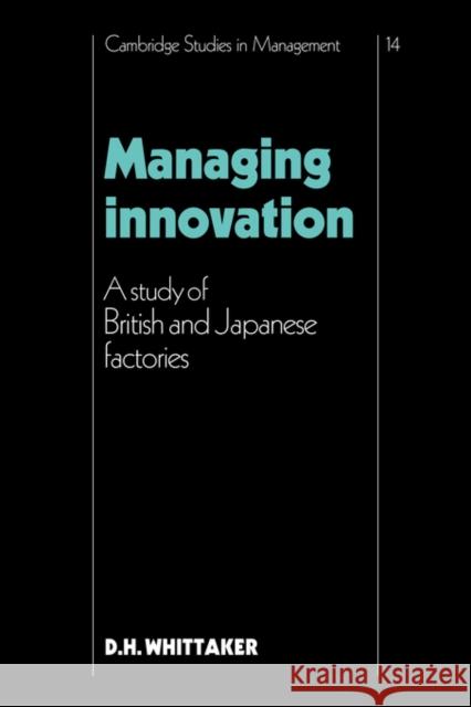 Managing Innovation: A Study of British and Japanese Factories D. H. Whittaker (University of Cambridge) 9780521380553