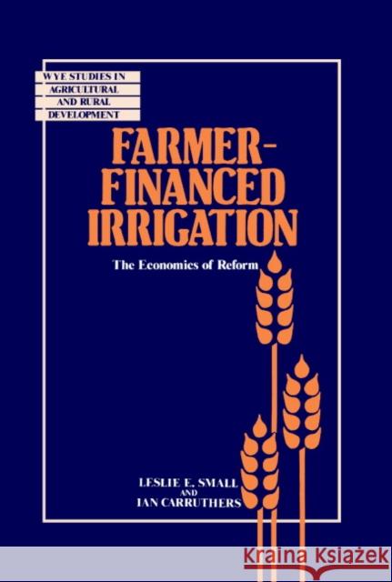 Farmer-Financed Irrigation: The Economics of Reform Leslie E. Small (Rutgers University, New Jersey), Ian Carruthers (University of London) 9780521380737 Cambridge University Press