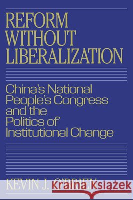 Reform Without Liberalization: China's National People's Congress and the Politics of Institutional Change O'Brien, Kevin J. 9780521380867 Cambridge University Press