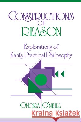 Constructions of Reason: Explorations of Kant's Practical Philosophy O'Neill, Onora 9780521381215