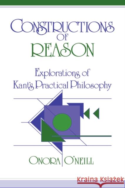 Constructions of Reason: Explorations of Kant's Practical Philosophy O'Neill, Onora 9780521381215