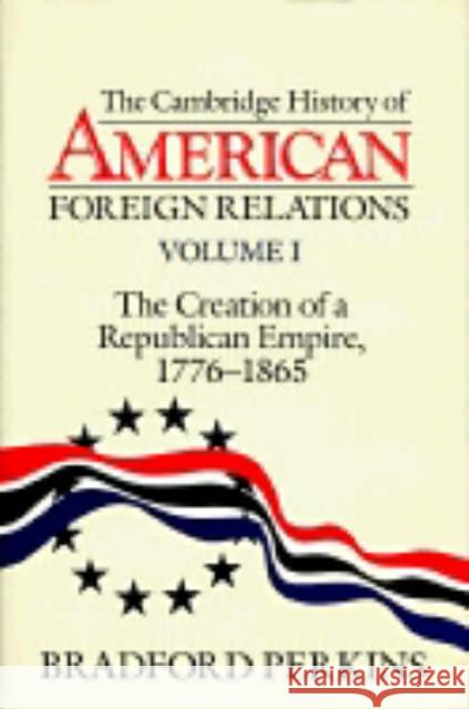 The Cambridge History of American Foreign Relations Bradford Perkins (University of Michigan, Ann Arbor) 9780521382090