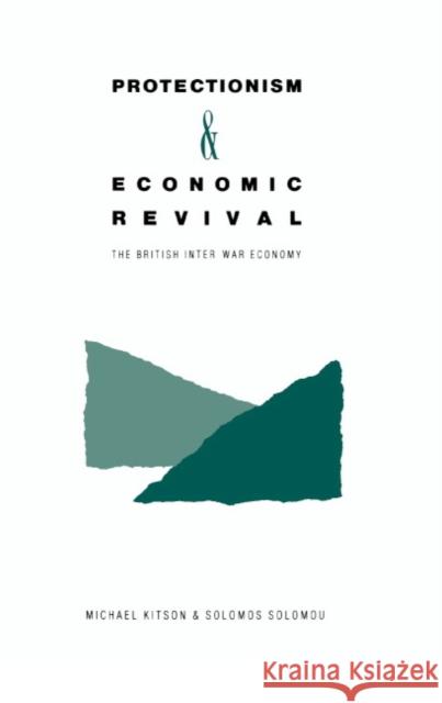 Protectionism and Economic Revival: The British Inter-War Economy Kitson, Michael 9780521382670 Cambridge University Press