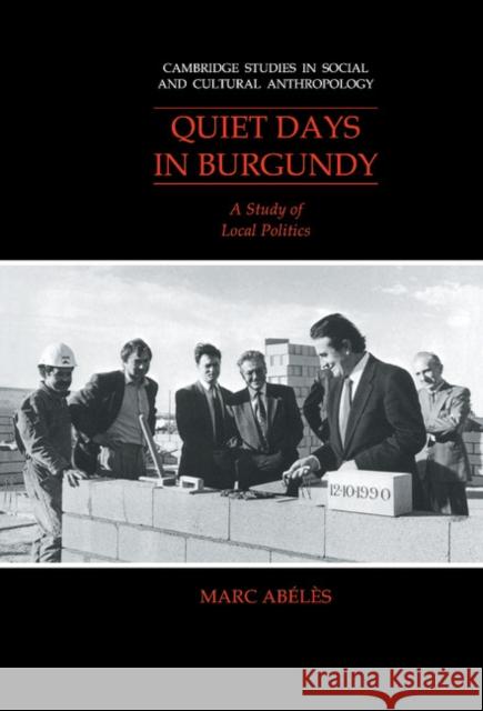 Quiet Days in Burgundy: A Study of Local Politics Marc Abélès, Annella McDermott 9780521383028