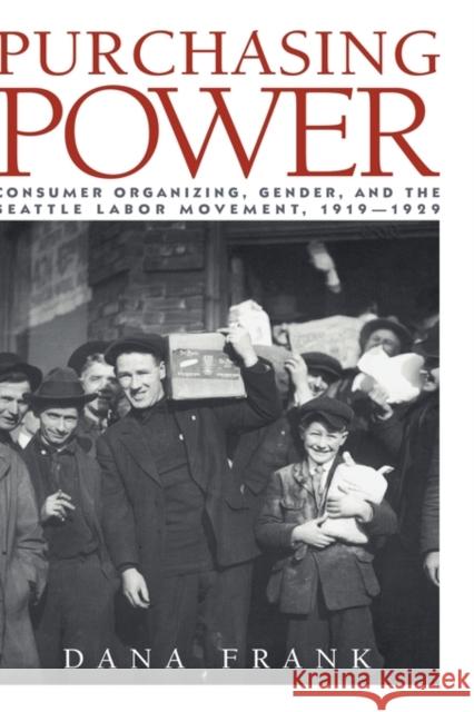 Purchasing Power: Consumer Organizing, Gender, and the Seattle Labor Movement, 1919-1929 Frank, Dana 9780521383677 Cambridge University Press