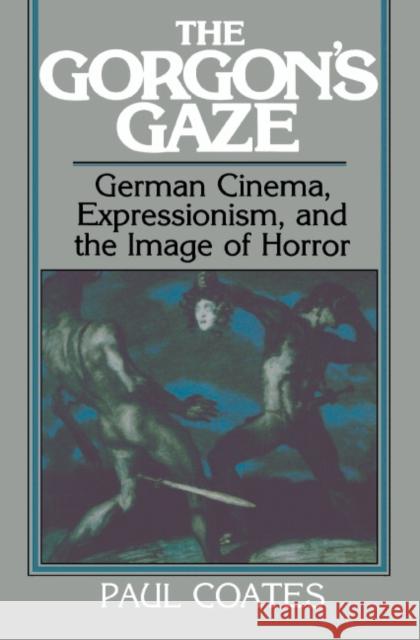 The Gorgon's Gaze: German Cinema, Expressionism, and the Image of Horror Coates, Paul 9780521384094