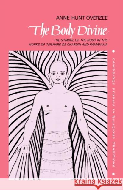 The Body Divine: The Symbol of the Body in the Works of Teilhard de Chardin and Ramanuja Overzee, Anne Hunt 9780521385169 Cambridge University Press