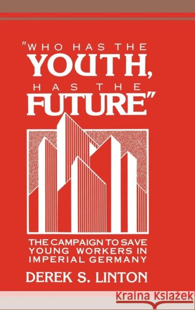 'Who Has the Youth, Has the Future': The Campaign to Save Young Workers in Imperial Germany Derek S. Linton (Hobart and William Smith Colleges, New York) 9780521385374 Cambridge University Press