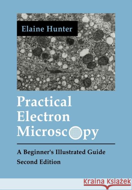 Practical Electron Microscopy: A Beginner's Illustrated Guide Hunter, Elaine Evelyn 9780521385398 Cambridge University Press