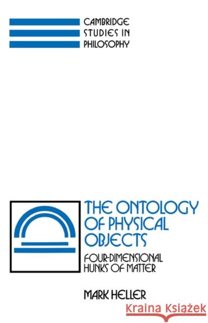 The Ontology of Physical Objects: Four-Dimensional Hunks of Matter Mark Heller 9780521385442 Cambridge University Press