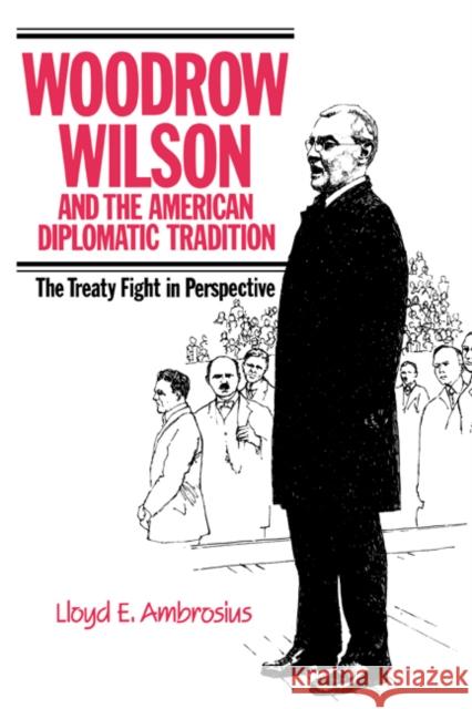 Woodrow Wilson and the American Diplomatic Tradition: The Treaty Fight in Perspective Ambrosius, Lloyd E. 9780521385855