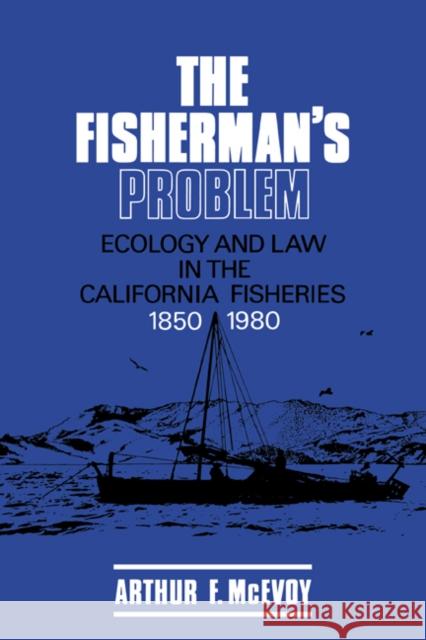 The Fisherman's Problem: Ecology and Law in the California Fisheries, 1850-1980 McEvoy, Arthur F. 9780521385862 Cambridge University Press
