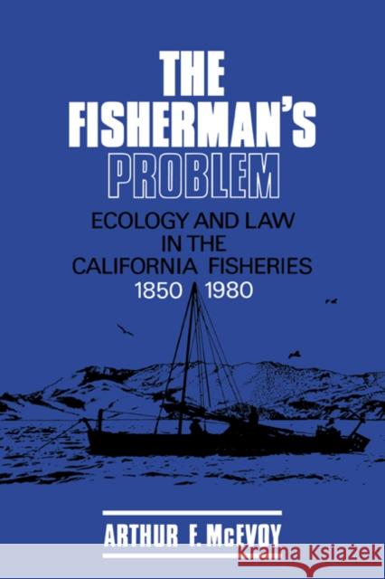 The Fisherman's Problem: Ecology and Law in the California Fisheries, 1850-1980 McEvoy, Arthur F. 9780521385862