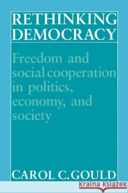 Rethinking Democracy: Freedom and Social Cooperation in Politics, Economy, and Society Gould, Carol C. 9780521386296 Cambridge University Press