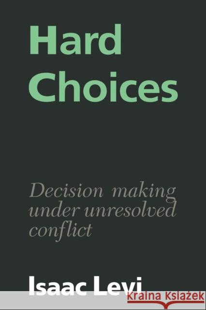 Hard Choices: Decision Making Under Unresolved Conflict Levi, Isaac 9780521386302 Cambridge University Press