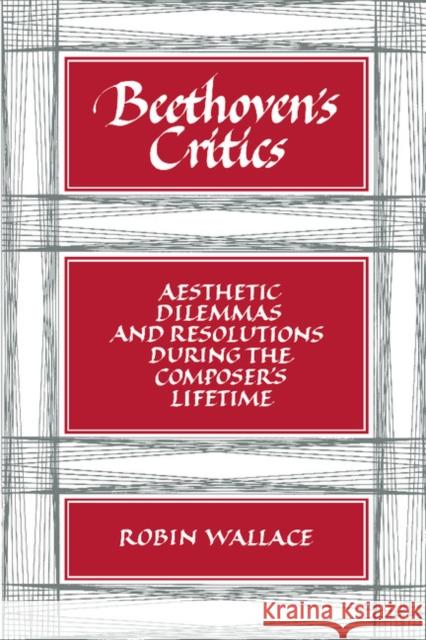 Beethoven's Critics: Aesthetic Dilemmas and Resolutions During the Composer's Lifetime Wallace, Robin 9780521386340 Cambridge University Press