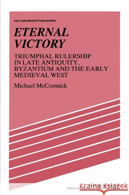 Eternal Victory: Triumphal Rulership in Late Antiquity, Byzantium and the Early Medieval West McCormick, Michael 9780521386593 Cambridge University Press
