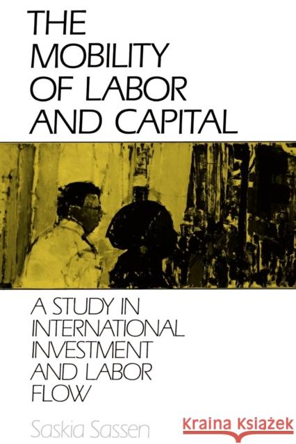 The Mobility of Labor and Capital: A Study in International Investment and Labor Flow Sassen, Saskia 9780521386722