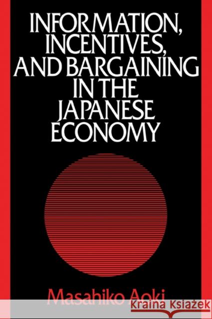 Information, Incentives and Bargaining in the Japanese Economy: A Microtheory of the Japanese Economy Aoki, Masahiko 9780521386814