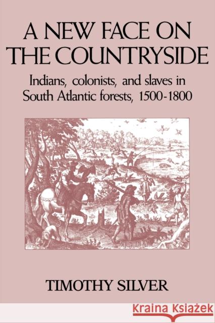 A New Face on the Countryside: Indians, Colonists, and Slaves in South Atlantic Forests, 1500–1800 Timothy Silver 9780521387392 Cambridge University Press