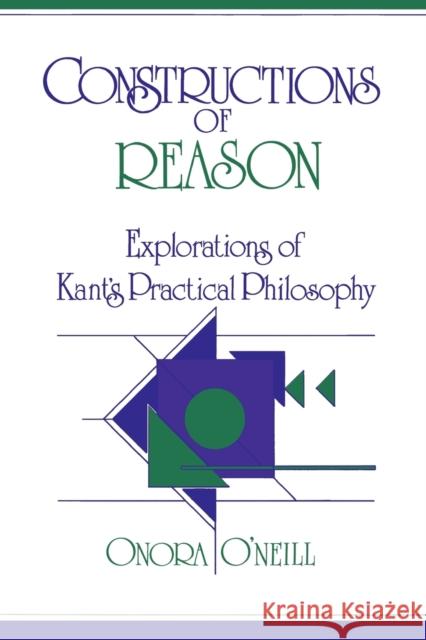 Constructions of Reason: Explorations of Kant's Practical Philosophy O'Neill, Onora 9780521388160 Cambridge University Press