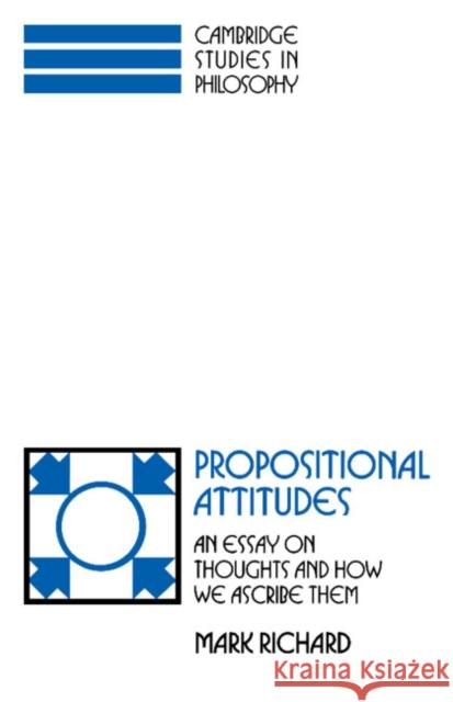 Propositional Attitudes: An Essay on Thoughts and How We Ascribe Them Richard, Mark 9780521388191 Cambridge University Press