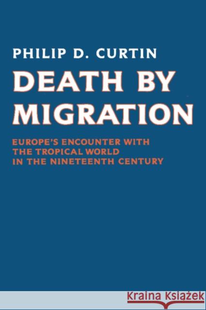 Death by Migration: Europe's Encounter with the Tropical World in the Nineteenth Century Curtin, Philip D. 9780521389228 Cambridge University Press
