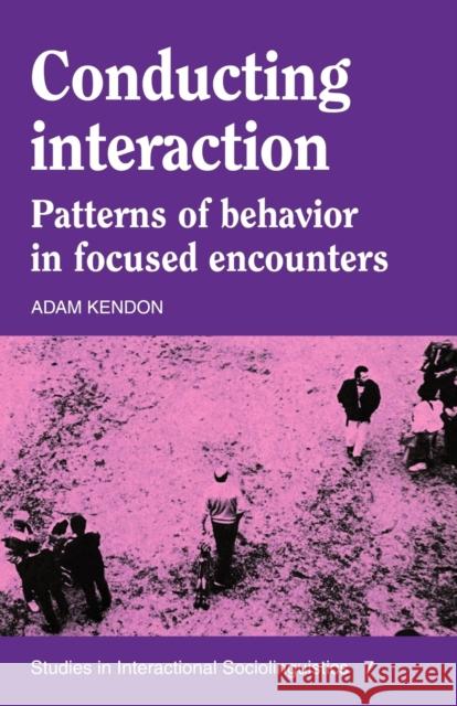 Conducting Interaction: Patterns of Behavior in Focused Encounters Kendon, Adam 9780521389389