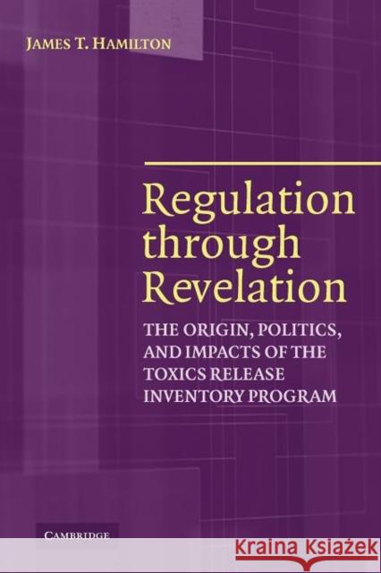 Regulation Through Revelation: The Origin, Politics, and Impacts of the Toxics Release Inventory Program Hamilton, James T. 9780521389891 Cambridge University Press