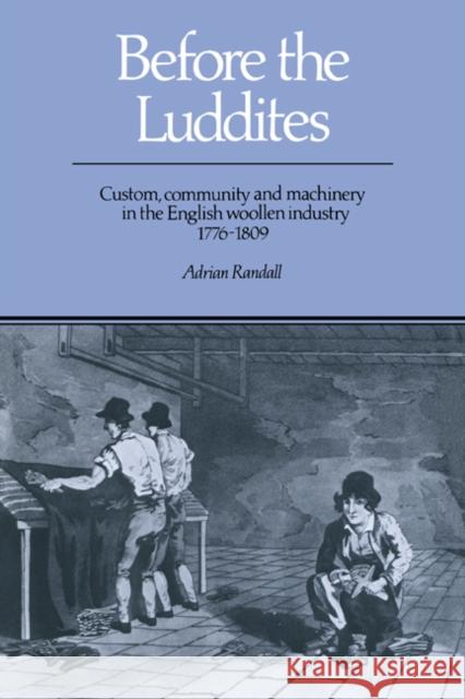 Before the Luddites: Custom, Community and Machinery in the English Woollen Industry, 1776 1809 Randall, Adrian 9780521390422 Cambridge University Press