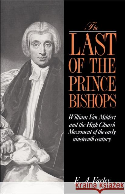 The Last of the Prince Bishops: William Van Mildert and the High Church Movement of the Early Nineteenth Century E. A. Varley 9780521390934 Cambridge University Press