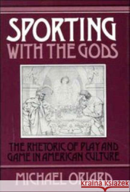 Sporting with the Gods: The Rhetoric of Play and Game in American Literature Oriard, Michael 9780521391139 Cambridge University Press