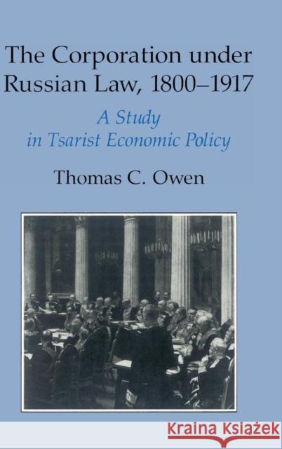The Corporation under Russian Law, 1800–1917: A Study in Tsarist Economic Policy Thomas C. Owen (Louisiana State University) 9780521391269