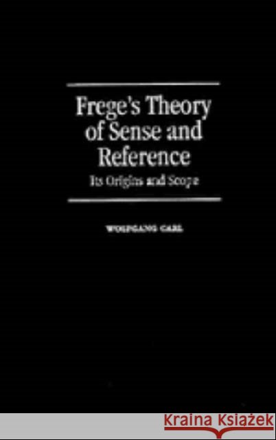 Frege's Theory of Sense and Reference: Its Origin and Scope Wolfgang Carl (Georg-August-Universität, Göttingen, Germany) 9780521391351